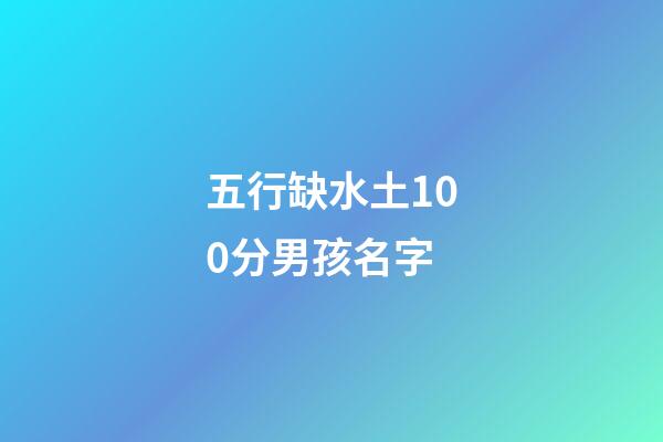 五行缺水土100分男孩名字(2023缺水缺土男孩名字)-第1张-男孩起名-玄机派
