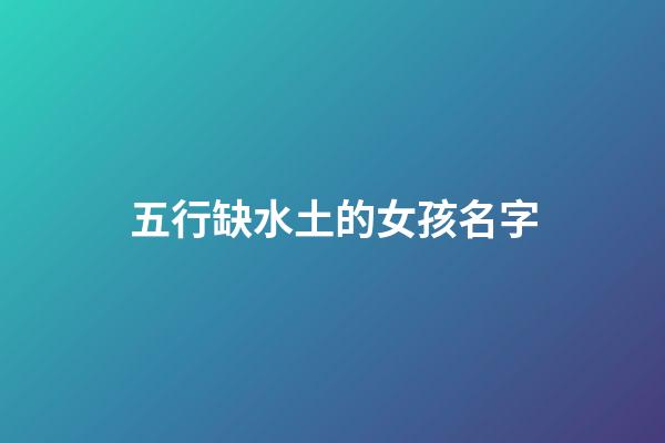 五行缺水土的女孩名字