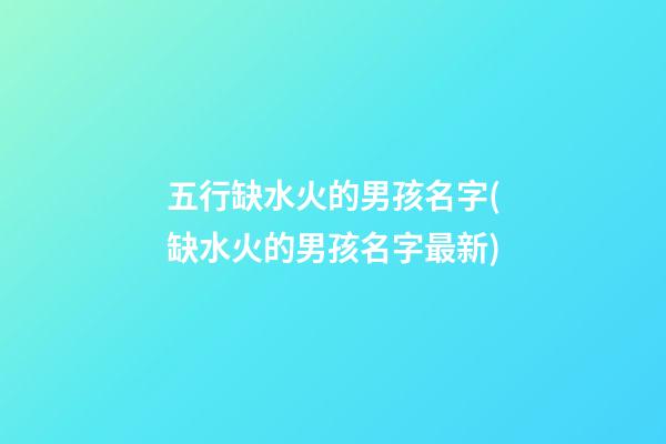 五行缺水火的男孩名字(缺水火的男孩名字最新)