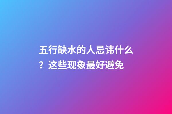 五行缺水的人忌讳什么？这些现象最好避免