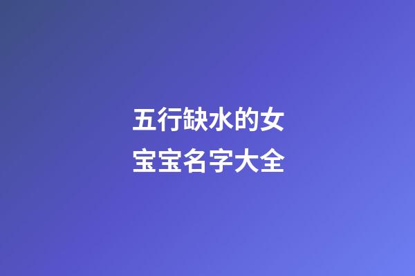 五行缺水的女宝宝名字大全