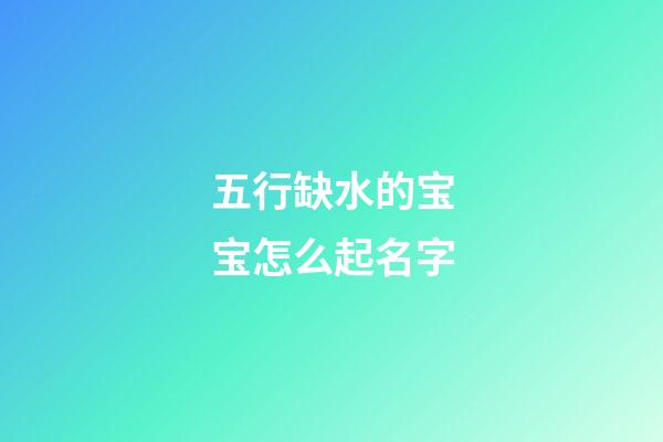 五行缺水的宝宝怎么起名字