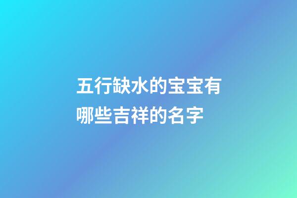 五行缺水的宝宝有哪些吉祥的名字