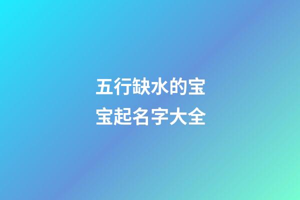 五行缺水的宝宝起名字大全