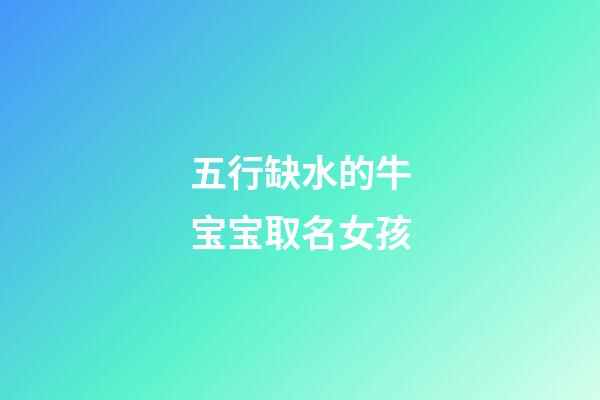 五行缺水的牛宝宝取名女孩(五行缺水的牛年女宝宝)-第1张-女孩起名-玄机派