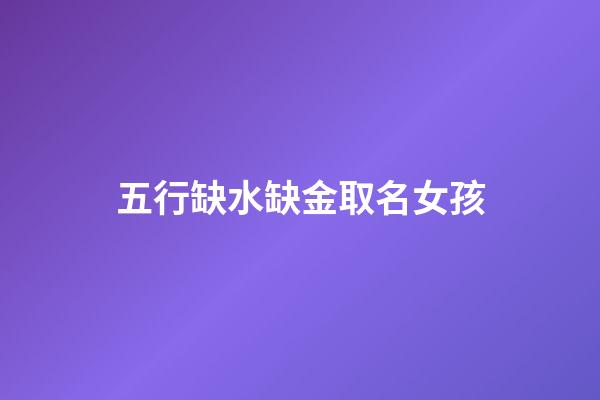 五行缺水缺金取名女孩(五行缺水缺金取名女孩名字)-第1张-女孩起名-玄机派