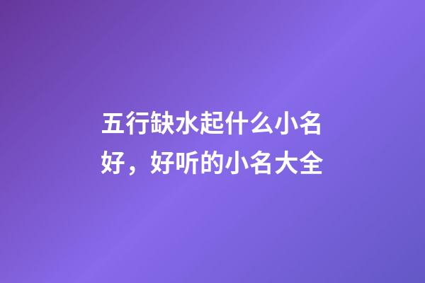 五行缺水起什么小名好，好听的小名大全