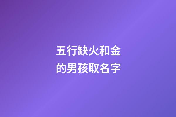 五行缺火和金的男孩取名字(缺火和缺金的男孩名字)-第1张-男孩起名-玄机派