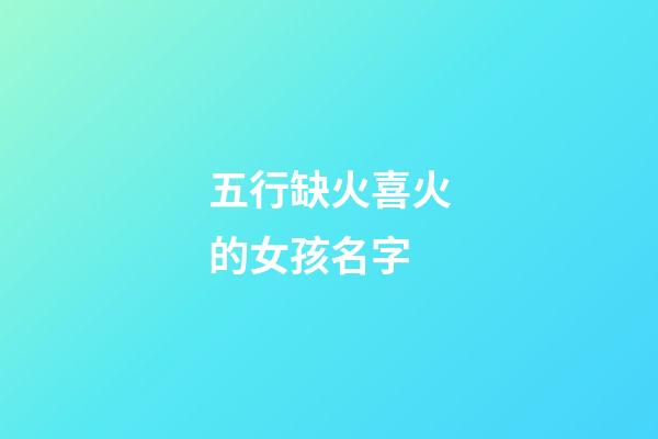 五行缺火喜火的女孩名字(五行缺火喜木的女孩名字)-第1张-女孩起名-玄机派