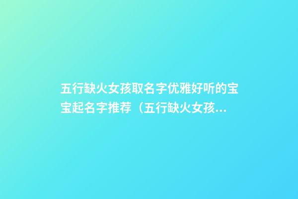 五行缺火女孩取名字优雅好听的宝宝起名字推荐（五行缺火女孩取名精选百度）