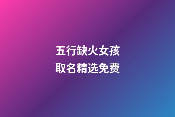 五行缺火女孩取名精选免费(女孩名缺火简单好听的名字)-第1张-女孩起名-玄机派