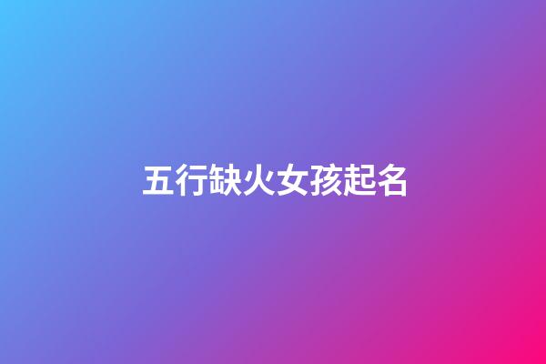 五行缺火女孩起名