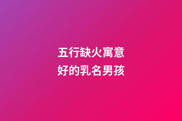 五行缺火寓意好的乳名男孩(五行缺火寓意好的乳名男孩2023)-第1张-男孩起名-玄机派