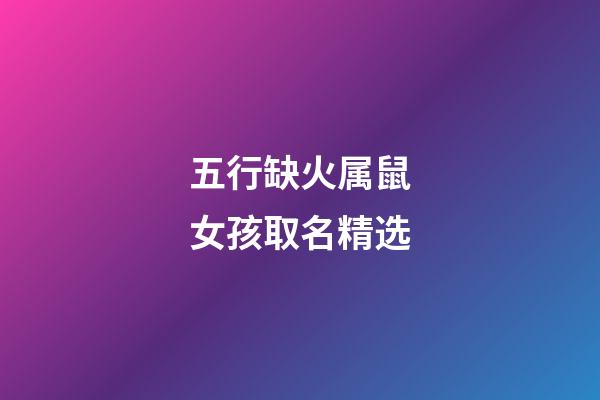 五行缺火属鼠女孩取名精选(五行缺火属鼠女孩取名精选好不好)-第1张-女孩起名-玄机派