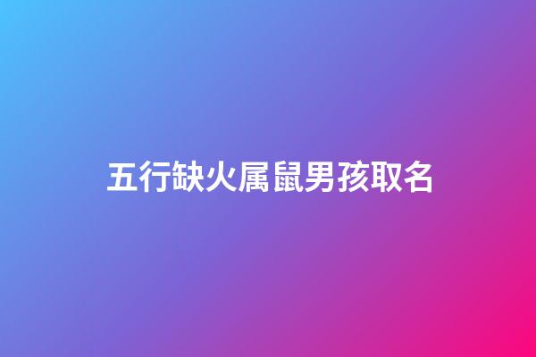 五行缺火属鼠男孩取名(五行缺火的鼠宝宝男孩名字的字)-第1张-男孩起名-玄机派