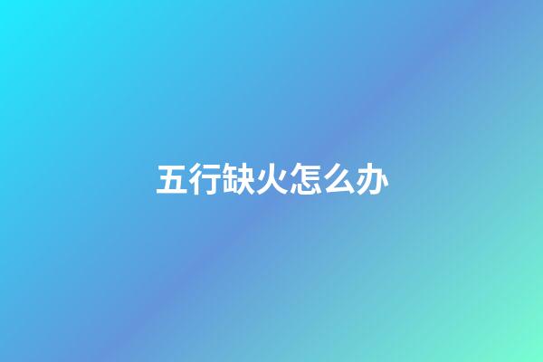 五行缺火怎么办