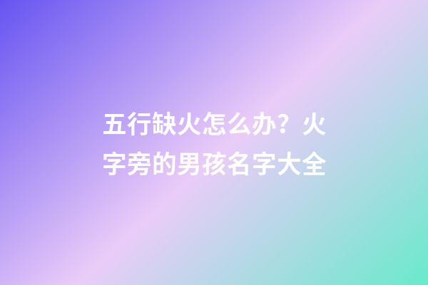 五行缺火怎么办？火字旁的男孩名字大全