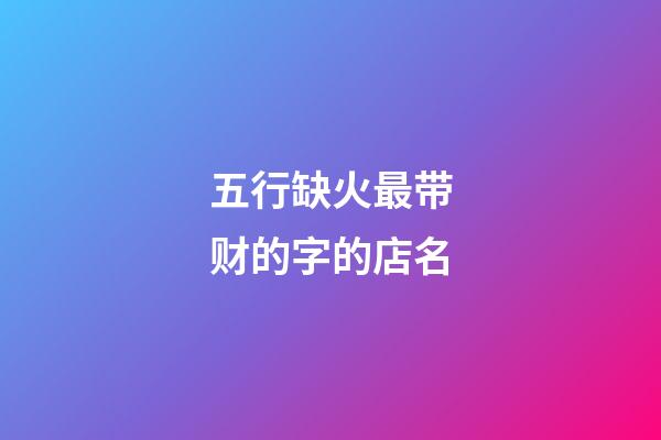 五行缺火最带财的字的店名-第1张-店铺起名-玄机派
