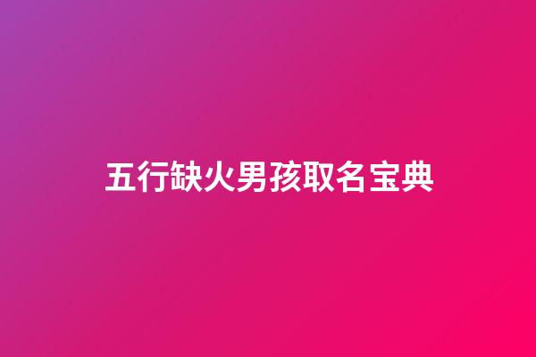 五行缺火男孩取名宝典(五行缺火的男孩取名宝典)-第1张-男孩起名-玄机派