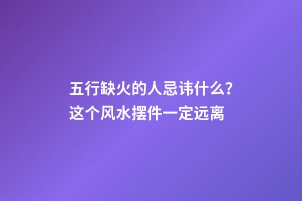 五行缺火的人忌讳什么？这个风水摆件一定远离
