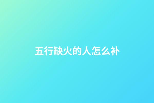 五行缺火的人怎么补