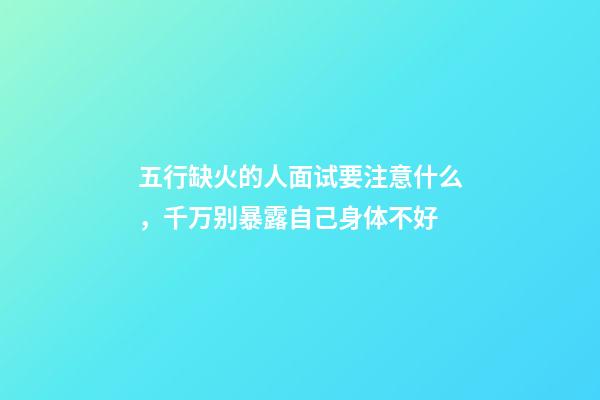 五行缺火的人面试要注意什么，千万别暴露自己身体不好