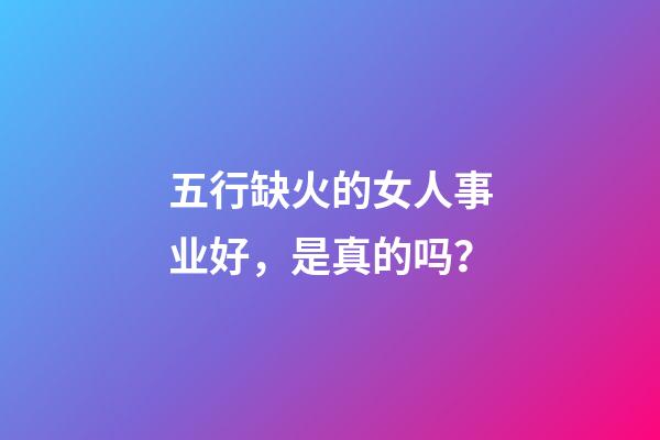 五行缺火的女人事业好，是真的吗？