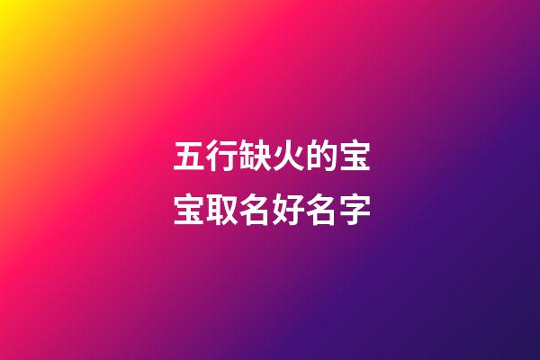 五行缺火的宝宝取名好名字