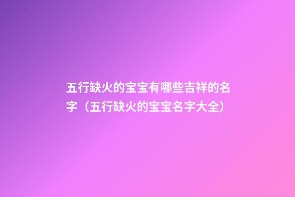 五行缺火的宝宝有哪些吉祥的名字（五行缺火的宝宝名字大全）