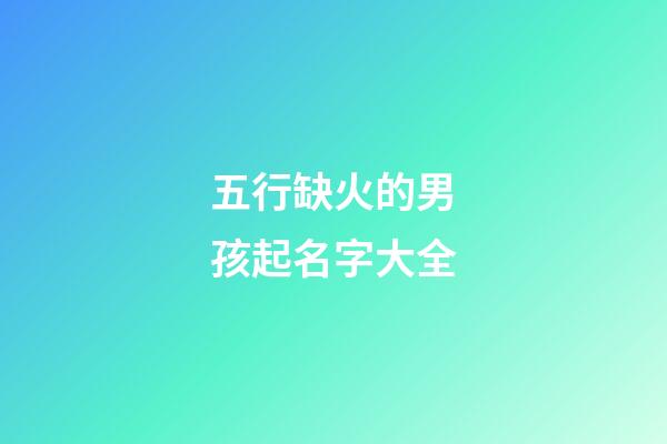 五行缺火的男孩起名字大全