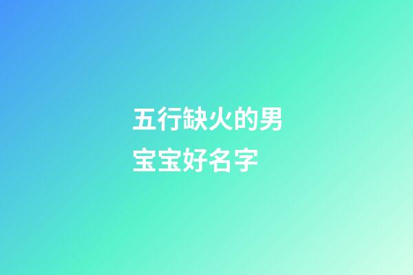 五行缺火的男宝宝好名字