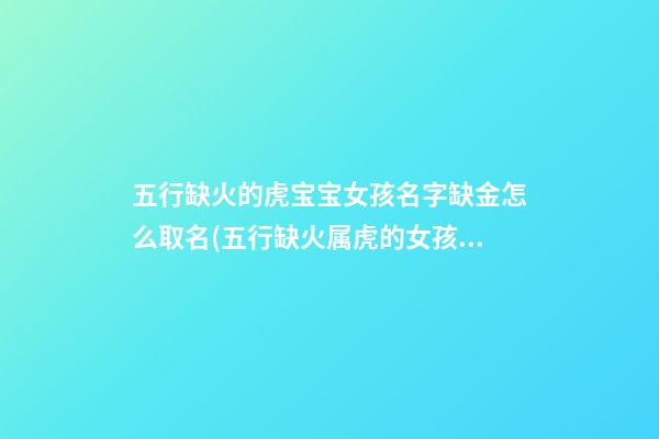 五行缺火的虎宝宝女孩名字缺金怎么取名(五行缺火属虎的女孩取名)