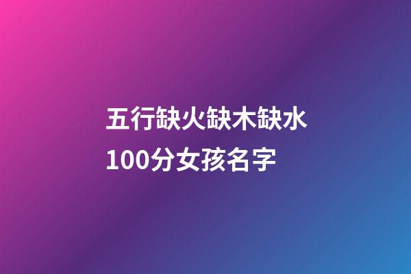 五行缺火缺木缺水100分女孩名字(五行缺火水木的女孩名字)-第1张-女孩起名-玄机派