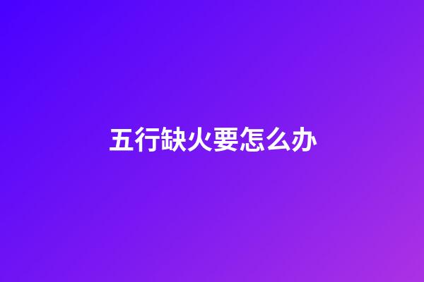 五行缺火要怎么办