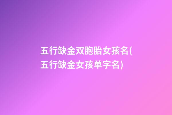 五行缺金双胞胎女孩名(五行缺金女孩单字名)