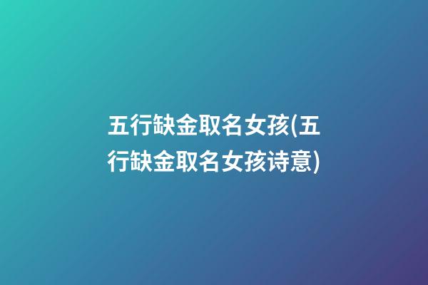 五行缺金取名女孩(五行缺金取名女孩诗意)