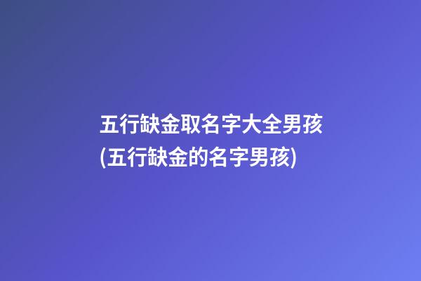 五行缺金取名字大全男孩(五行缺金的名字男孩)