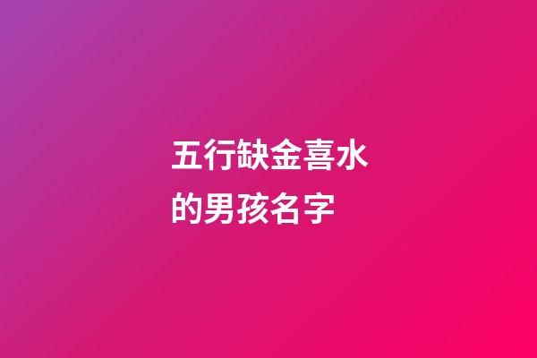 五行缺金喜水的男孩名字(五行缺金喜金水)-第1张-男孩起名-玄机派