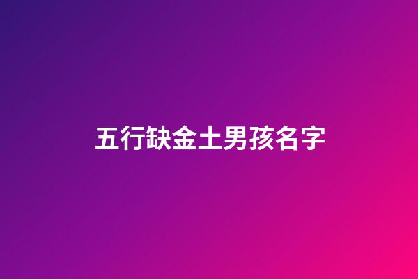 五行缺金土男孩名字(五行缺金缺土男孩子)-第1张-男孩起名-玄机派