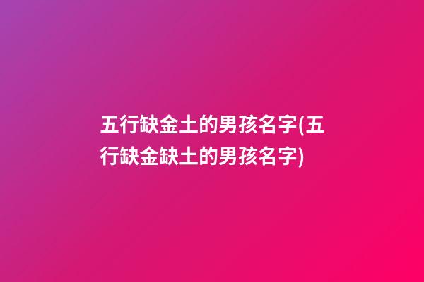 五行缺金土的男孩名字(五行缺金缺土的男孩名字)