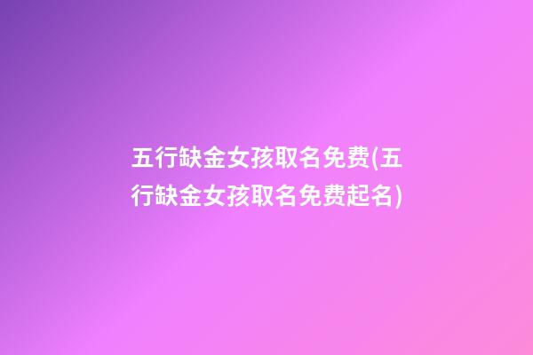 五行缺金女孩取名免费(五行缺金女孩取名免费起名)