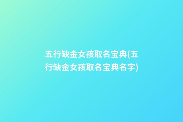 五行缺金女孩取名宝典(五行缺金女孩取名宝典名字)