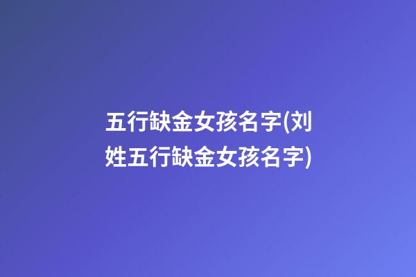 五行缺金女孩名字(刘姓五行缺金女孩名字)
