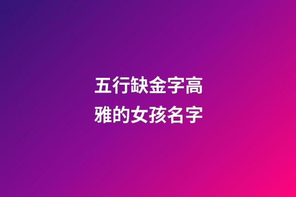 五行缺金字高雅的女孩名字(五行缺金女孩名字)-第1张-女孩起名-玄机派