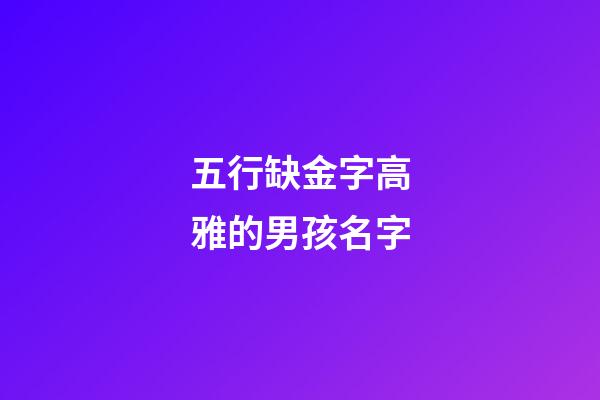 五行缺金字高雅的男孩名字(五行缺金最吉利简单好听的字男孩)-第1张-男孩起名-玄机派