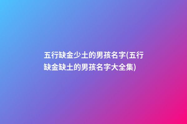 五行缺金少土的男孩名字(五行缺金缺土的男孩名字大全集)