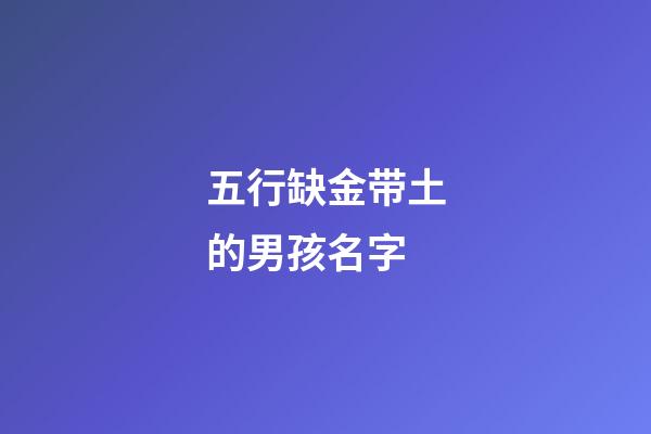 五行缺金带土的男孩名字(五行缺金缺土的男孩取名宝典)-第1张-男孩起名-玄机派