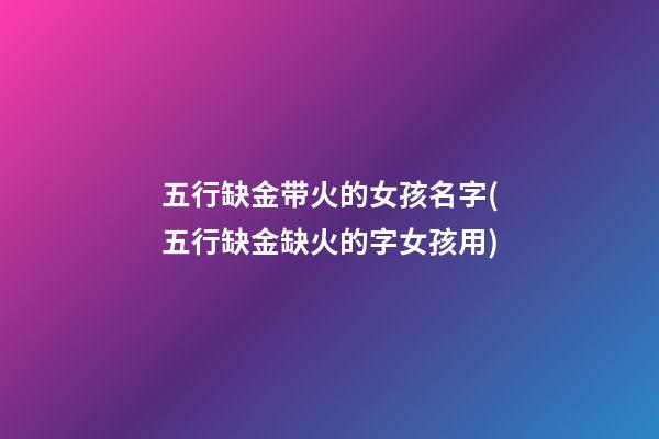 五行缺金带火的女孩名字(五行缺金缺火的字女孩用)