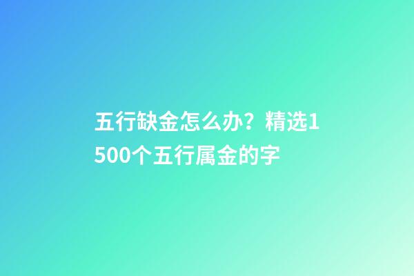 五行缺金怎么办？精选1500个五行属金的字