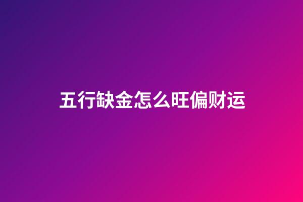 五行缺金怎么旺偏财运